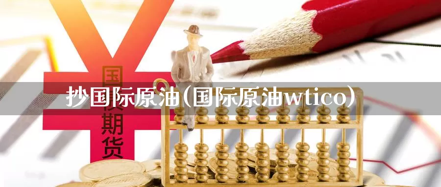 抄国际原油(国际原油wtico)_https://www.wenchangxx.com_国际期货_第1张