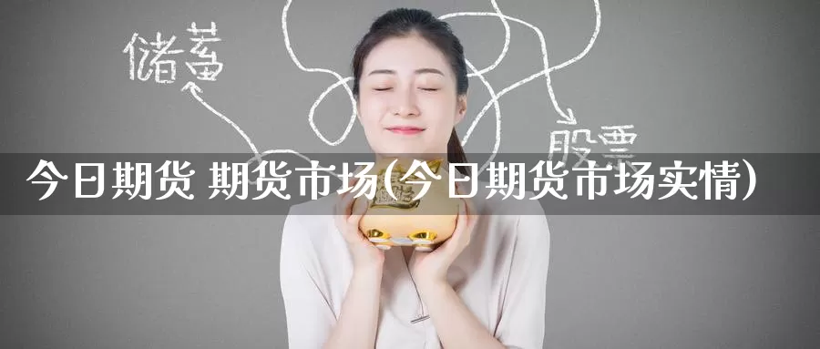今日期货 期货市场(今日期货市场实情)_https://www.wenchangxx.com_德指期货_第1张