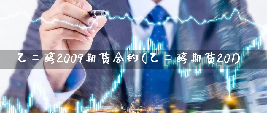 乙二醇2009期货合约(乙二醇期货201)_https://www.wenchangxx.com_期货平台_第1张