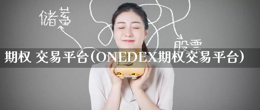 期权 交易平台(ONEDEX期权交易平台)_国际期货_第1张_国际期货交易平台 期权 交易平台(ONEDEX期权交易平台)_https://www.wenchangxx.com_国际期货_第1张