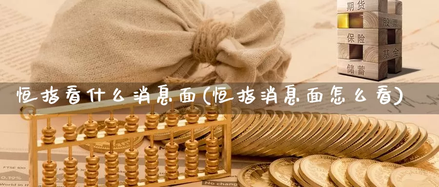 恒指看什么消息面(恒指消息面怎么看)_期货平台_第1张_国际期货交易平台 恒指看什么消息面(恒指消息面怎么看)_https://www.wenchangxx.com_期货平台_第1张