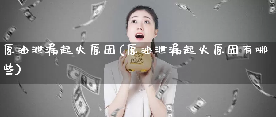 原油泄漏起火原因(原油泄漏起火原因有哪些)_https://www.wenchangxx.com_期货行情_第1张