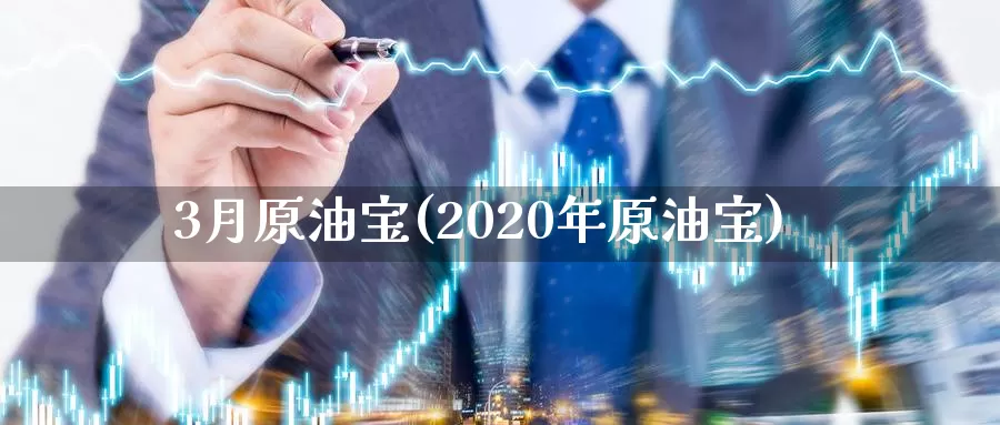 3月原油宝(2020年原油宝)_期货行情_第1张_国际期货交易平台 3月原油宝(2020年原油宝)_https://www.wenchangxx.com_期货行情_第1张