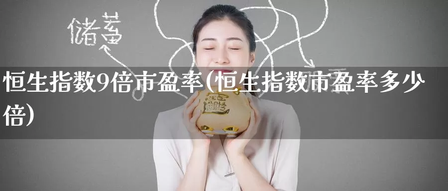 恒生指数9倍市盈率(恒生指数市盈率多少倍)_https://www.wenchangxx.com_期货行情_第1张