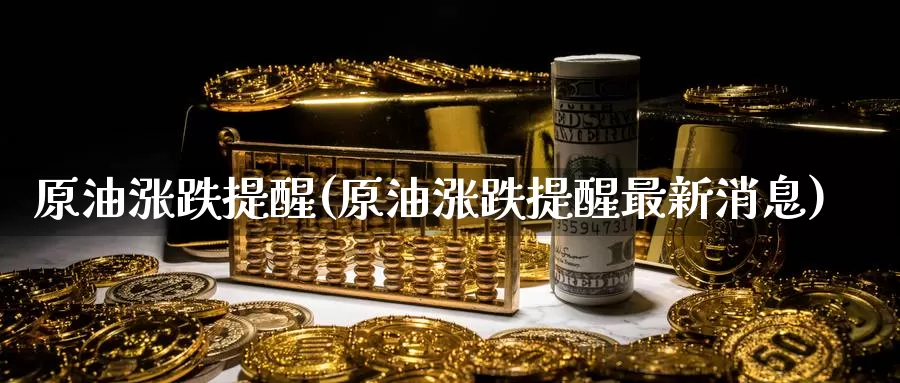 原油涨跌提醒(原油涨跌提醒最新消息)_期货行情_第1张_国际期货交易平台 原油涨跌提醒(原油涨跌提醒最新消息)_https://www.wenchangxx.com_期货行情_第1张
