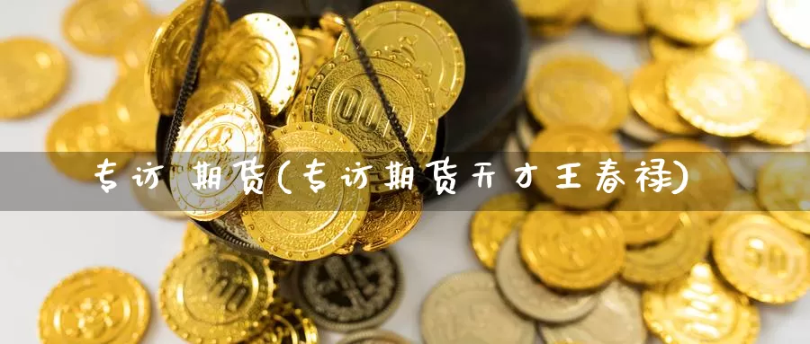 专访 期货(专访期货天才王春禄)_https://www.wenchangxx.com_德指期货_第1张