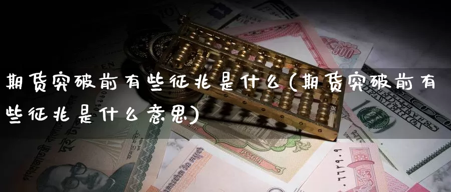 期货突破前有些征兆是什么(期货突破前有些征兆是什么意思)_https://www.wenchangxx.com_德指期货_第1张