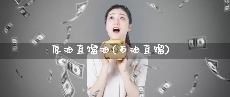 原油直馏油(石油直馏)_德指期货_第1张_国际期货交易平台 原油直馏油(石油直馏)_https://www.wenchangxx.com_德指期货_第1张