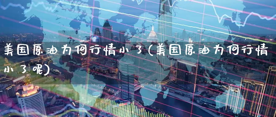 美国原油为何行情小了(美国原油为何行情小了呢)_https://www.wenchangxx.com_期货平台_第1张