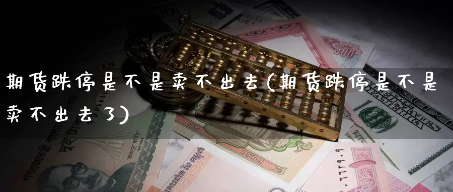 期货跌停是不是卖不出去(期货跌停是不是卖不出去了)_https://www.wenchangxx.com_德指期货_第1张