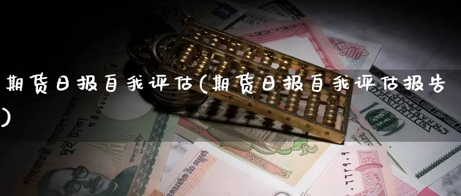期货日报自我评估(期货日报自我评估报告)_https://www.wenchangxx.com_国际期货_第1张
