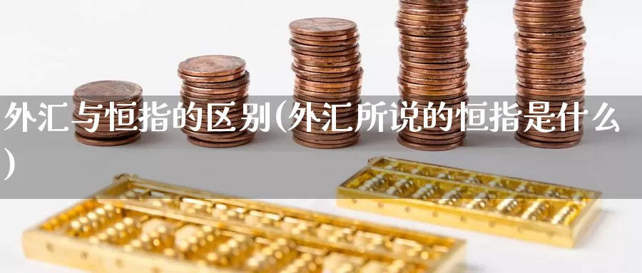 外汇与恒指的区别(外汇所说的恒指是什么)_https://www.wenchangxx.com_期货行情_第1张