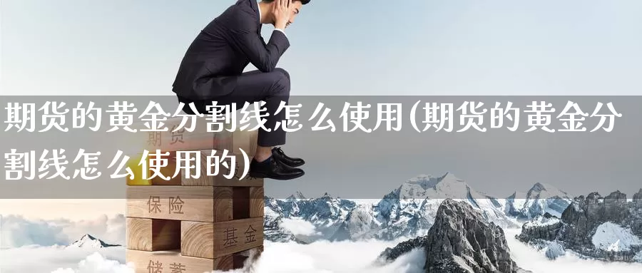 期货的黄金分割线怎么使用(期货的黄金分割线怎么使用的)_https://www.wenchangxx.com_期货平台_第1张