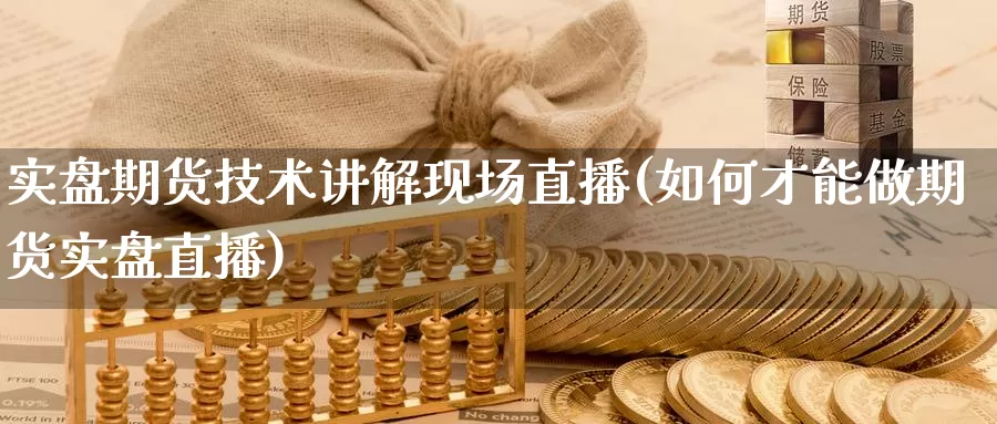 实盘期货技术讲解现场直播(如何才能做期货实盘直播)_期货平台_第1张_国际期货交易平台 实盘期货技术讲解现场直播(如何才能做期货实盘直播)_https://www.wenchangxx.com_期货平台_第1张