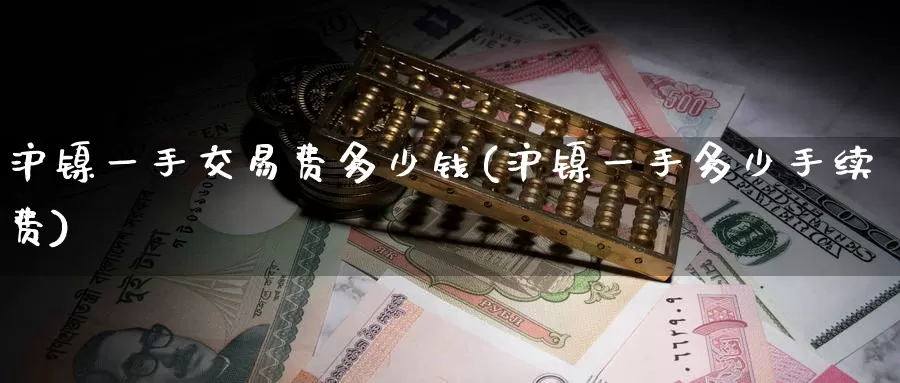 沪镍一手交易费多少钱(沪镍一手多少手续费)_https://www.wenchangxx.com_国际期货_第1张