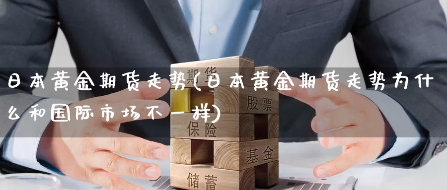 日本黄金期货走势(日本黄金期货走势为什么和国际市场不一样)_https://www.wenchangxx.com_期货行情_第1张