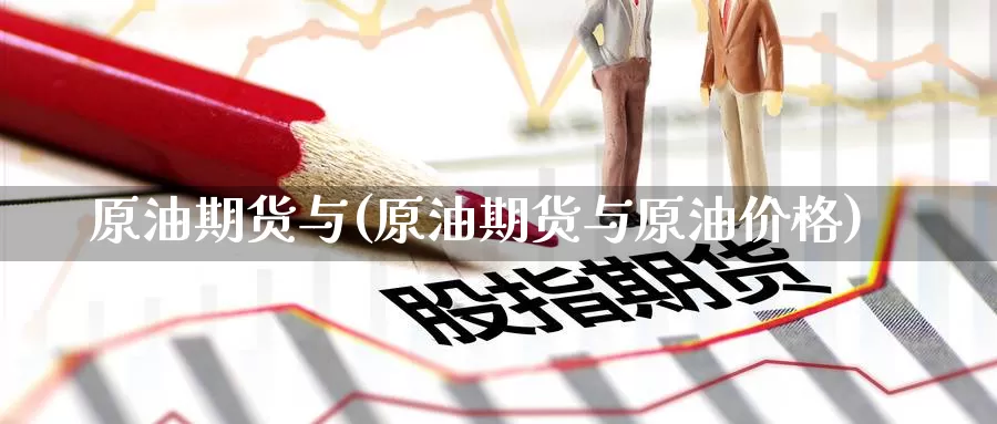 原油期货与(原油期货与原油价格)_德指期货_第1张_国际期货交易平台 原油期货与(原油期货与原油价格)_https://www.wenchangxx.com_德指期货_第1张