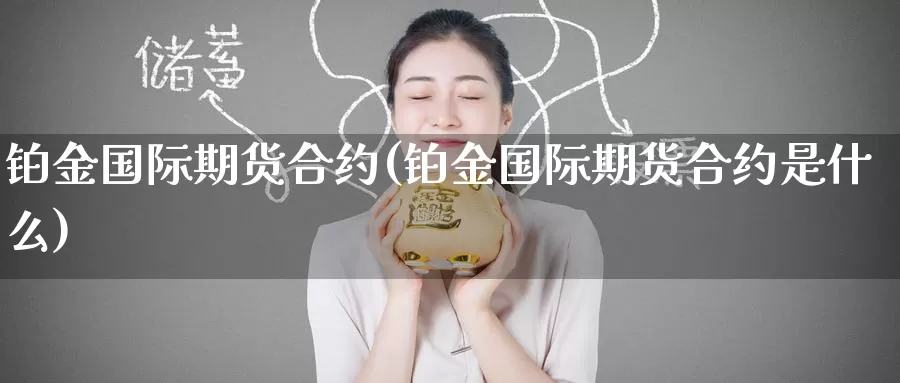 铂金国际期货合约(铂金国际期货合约是什么)_https://www.wenchangxx.com_期货平台_第1张