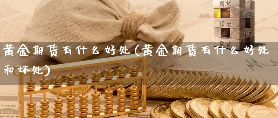 黄金期货有什么好处(黄金期货有什么好处和坏处)_https://www.wenchangxx.com_德指期货_第1张