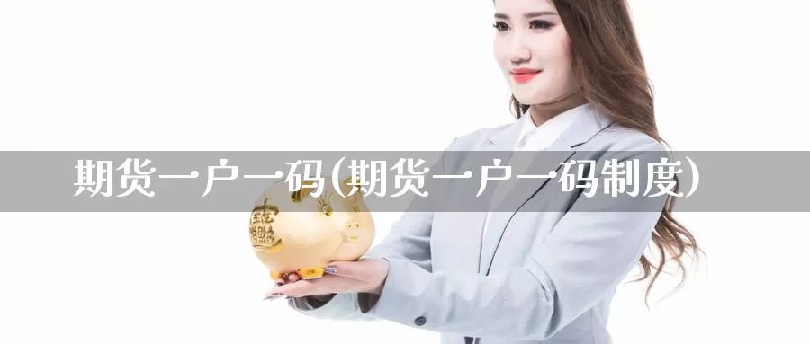 期货一户一码(期货一户一码制度)_https://www.wenchangxx.com_国际期货_第1张