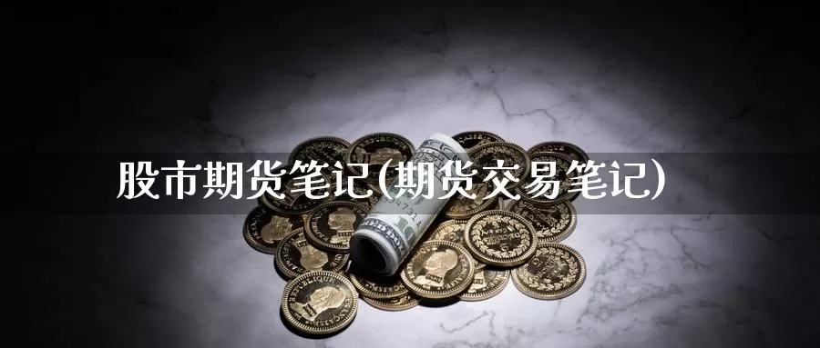 股市期货笔记(期货交易笔记)_国际期货_第1张_国际期货交易平台 股市期货笔记(期货交易笔记)_https://www.wenchangxx.com_国际期货_第1张