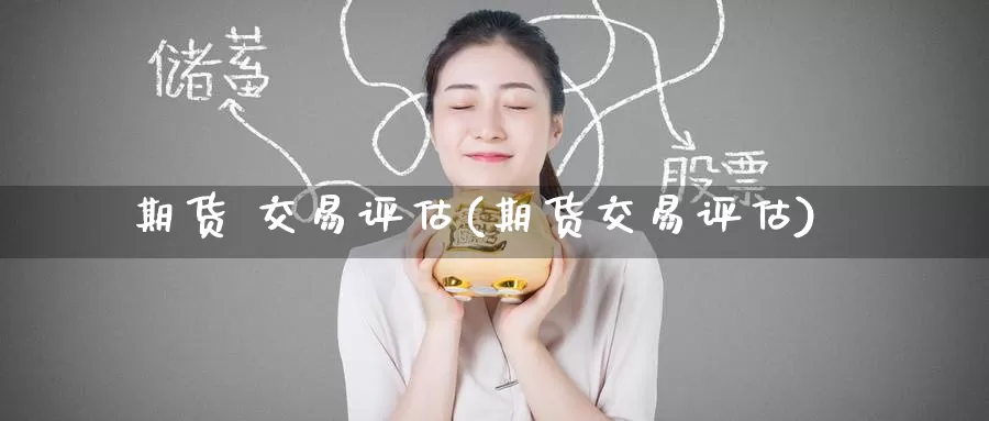 期货 交易评估(期货交易评估)_期货行情_第1张_国际期货交易平台 期货 交易评估(期货交易评估)_https://www.wenchangxx.com_期货行情_第1张