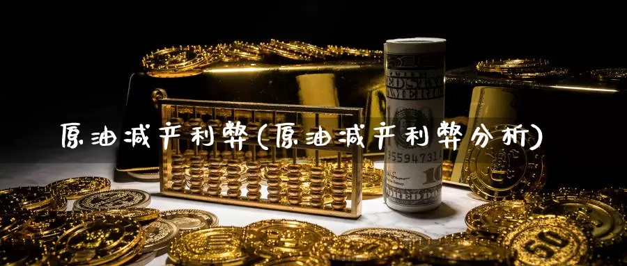 原油减产利弊(原油减产利弊分析)_期货平台_第1张_国际期货交易平台 原油减产利弊(原油减产利弊分析)_https://www.wenchangxx.com_期货平台_第1张