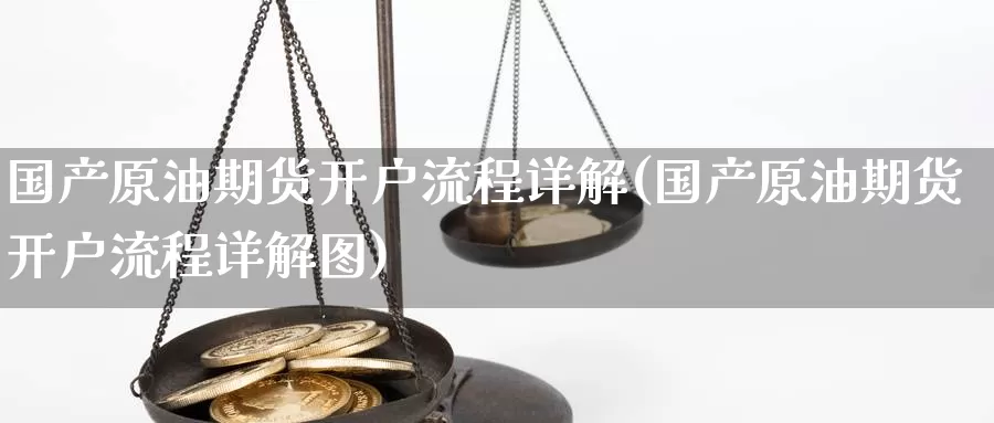 国产原油期货开户流程详解(国产原油期货开户流程详解图)_https://www.wenchangxx.com_期货行情_第1张