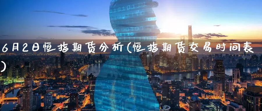 6月2日恒指期货分析(恒指期货交易时间表)_期货行情_第1张_国际期货交易平台 6月2日恒指期货分析(恒指期货交易时间表)_https://www.wenchangxx.com_期货行情_第1张