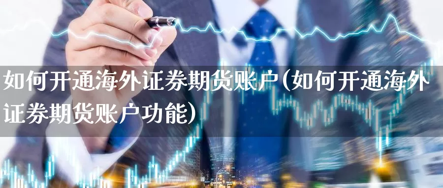 如何开通海外证券期货账户(如何开通海外证券期货账户功能)_期货平台_第1张_国际期货交易平台 如何开通海外证券期货账户(如何开通海外证券期货账户功能)_https://www.wenchangxx.com_期货平台_第1张