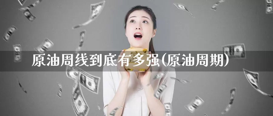 原油周线到底有多强(原油周期)_https://www.wenchangxx.com_期货平台_第1张