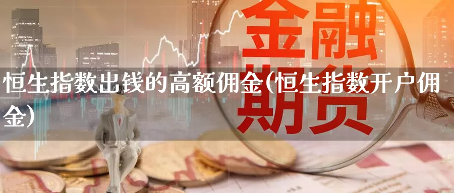 恒生指数出钱的高额佣金(恒生指数开户佣金)_https://www.wenchangxx.com_期货行情_第1张