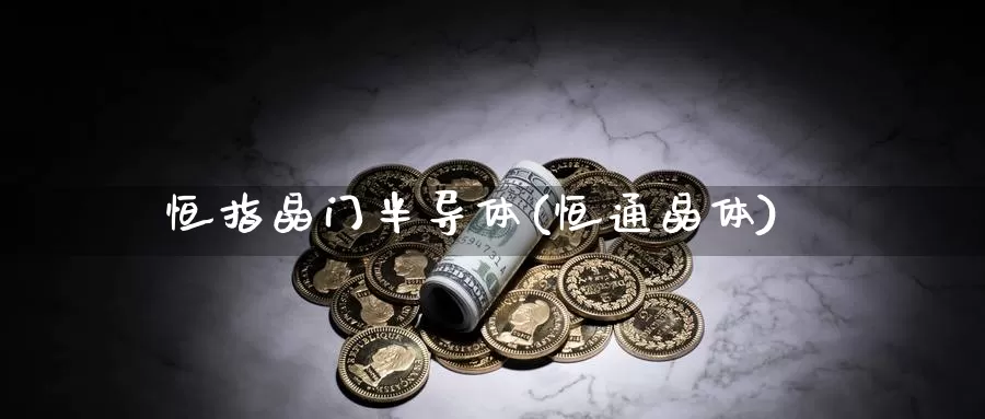 恒指晶门半导体(恒通晶体)_https://www.wenchangxx.com_期货平台_第1张
