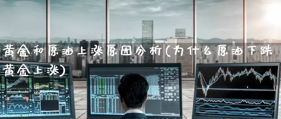 黄金和原油上涨原因分析(为什么原油下跌黄金上涨)_https://www.wenchangxx.com_国际期货_第1张