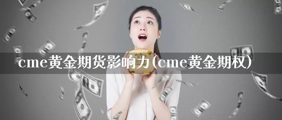 cme黄金期货影响力(cme黄金期权)_https://www.wenchangxx.com_期货行情_第1张