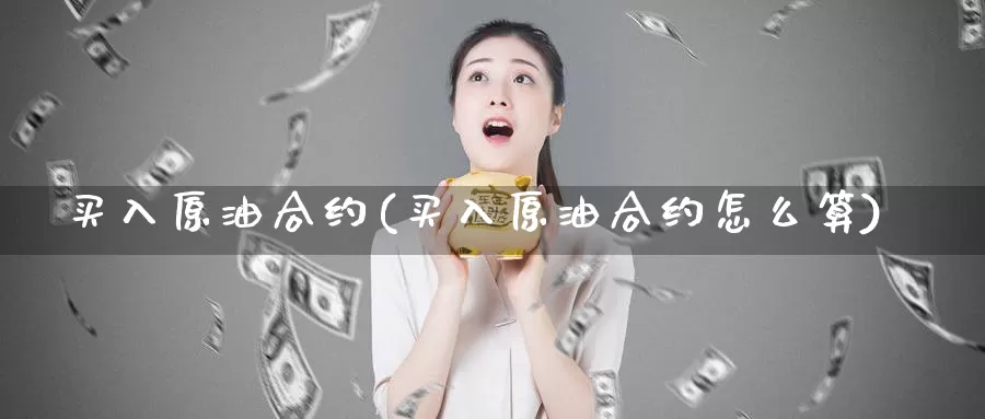 买入原油合约(买入原油合约怎么算)_https://www.wenchangxx.com_国际期货_第1张