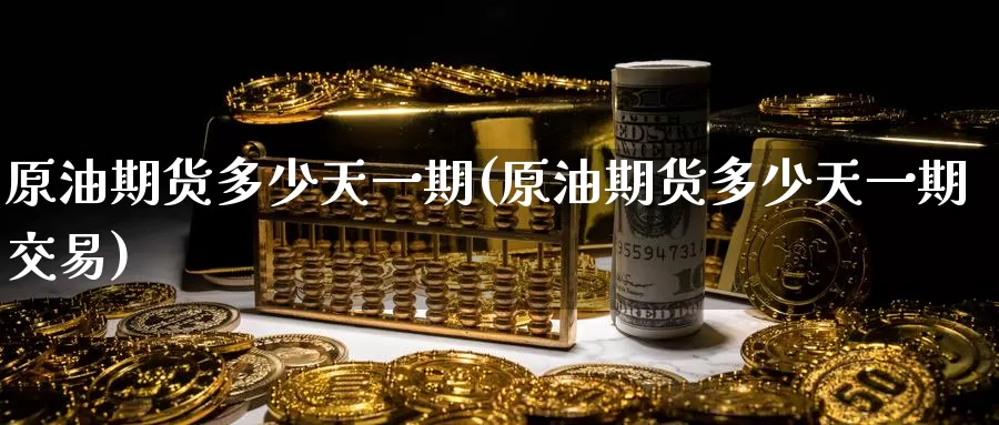 原油期货多少天一期(原油期货多少天一期交易)_https://www.wenchangxx.com_国际期货_第1张