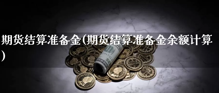 期货结算准备金(期货结算准备金余额计算)_https://www.wenchangxx.com_期货行情_第1张