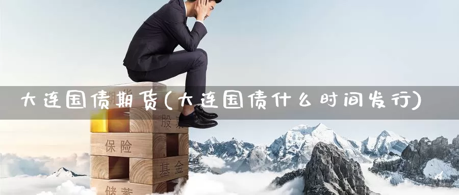 大连国债期货(大连国债什么时间发行)_德指期货_第1张_国际期货交易平台 大连国债期货(大连国债什么时间发行)_https://www.wenchangxx.com_德指期货_第1张