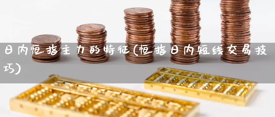 日内恒指主力的特征(恒指日内短线交易技巧)_https://www.wenchangxx.com_国际期货_第1张