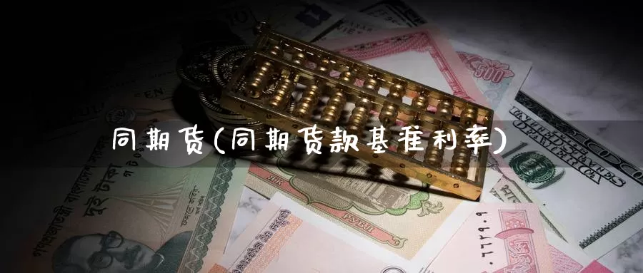 同期货(同期货款基准利率)_https://www.wenchangxx.com_期货行情_第1张
