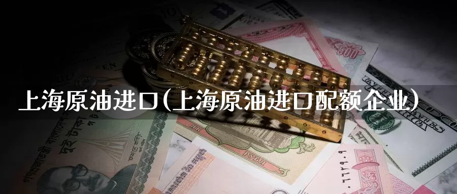 上海原油进口(上海原油进口配额企业)_德指期货_第1张_国际期货交易平台 上海原油进口(上海原油进口配额企业)_https://www.wenchangxx.com_德指期货_第1张