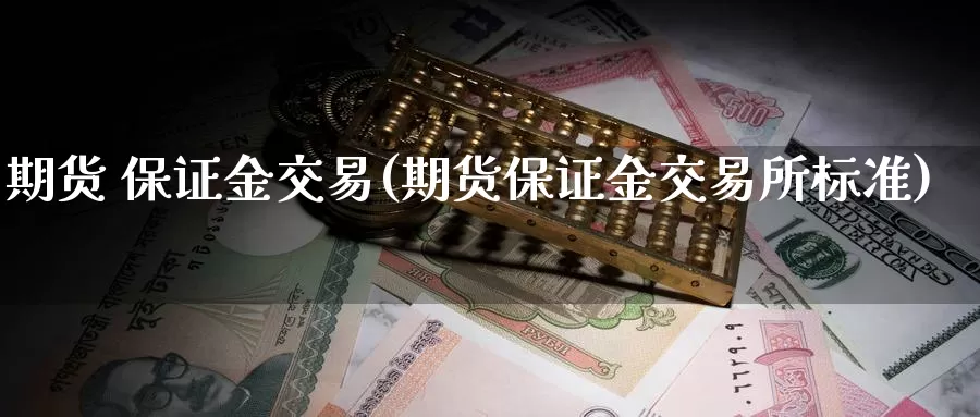 期货 保证金交易(期货保证金交易所标准)_https://www.wenchangxx.com_期货行情_第1张