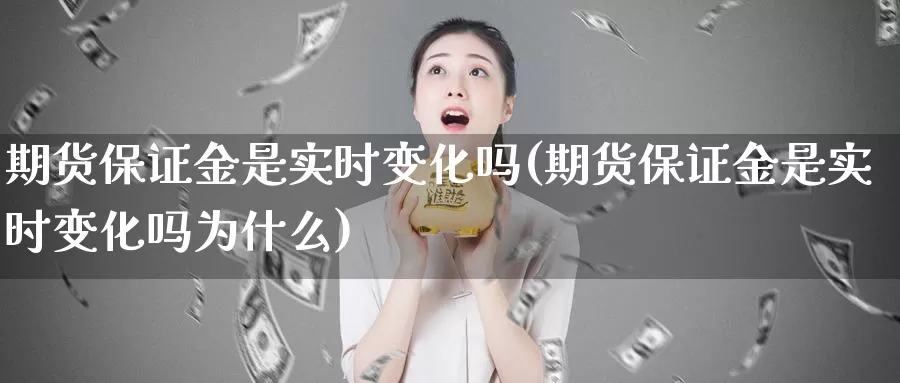 期货保证金是实时变化吗(期货保证金是实时变化吗为什么)_期货行情_第1张_国际期货交易平台 期货保证金是实时变化吗(期货保证金是实时变化吗为什么)_https://www.wenchangxx.com_期货行情_第1张