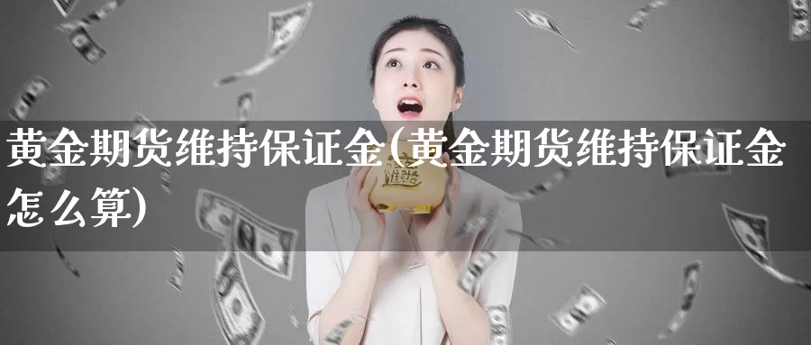 黄金期货维持保证金(黄金期货维持保证金怎么算)_期货行情_第1张_国际期货交易平台 黄金期货维持保证金(黄金期货维持保证金怎么算)_https://www.wenchangxx.com_期货行情_第1张
