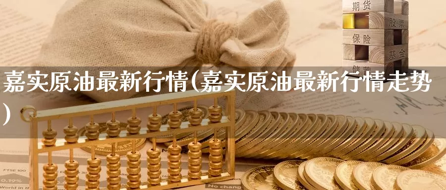 嘉实原油最新行情(嘉实原油最新行情走势)_https://www.wenchangxx.com_国际期货_第1张