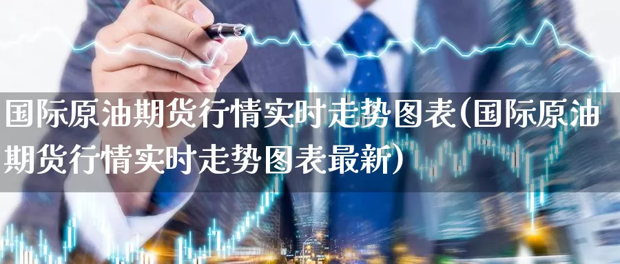国际原油期货行情实时走势图表(国际原油期货行情实时走势图表最新)_期货行情_第1张_国际期货交易平台 国际原油期货行情实时走势图表(国际原油期货行情实时走势图表最新)_https://www.wenchangxx.com_期货行情_第1张