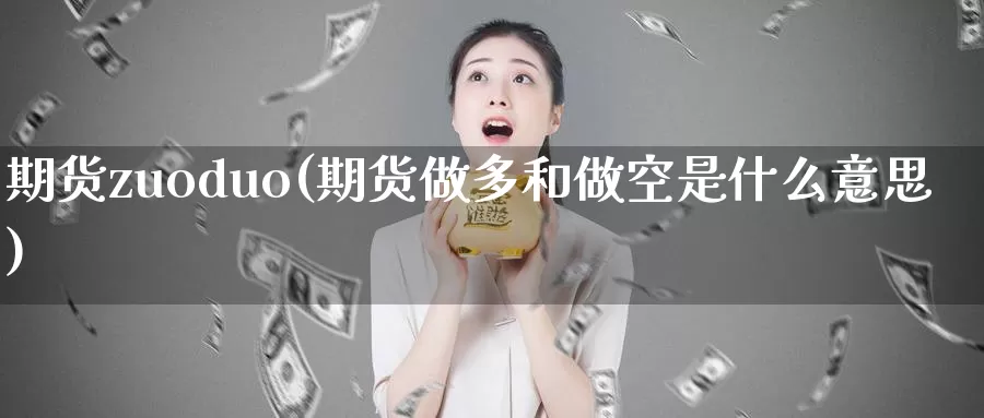 期货zuoduo(期货做多和做空是什么意思)_https://www.wenchangxx.com_期货行情_第1张