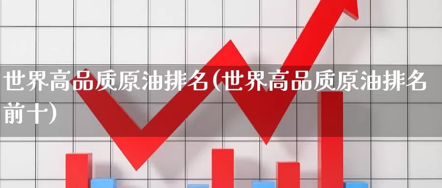 世界高品质原油排名(世界高品质原油排名前十)_https://www.wenchangxx.com_德指期货_第1张