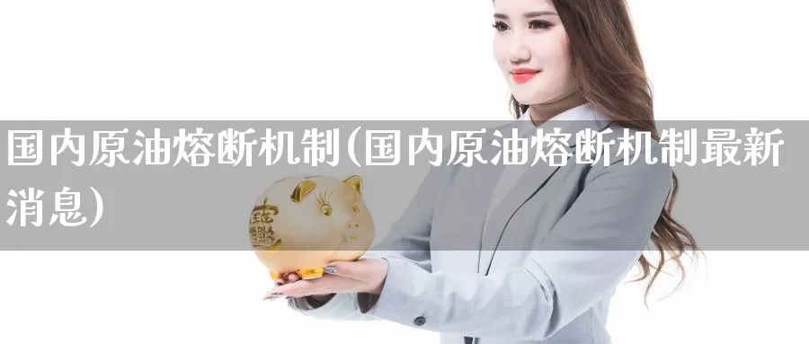 国内原油熔断机制(国内原油熔断机制最新消息)_https://www.wenchangxx.com_期货行情_第1张